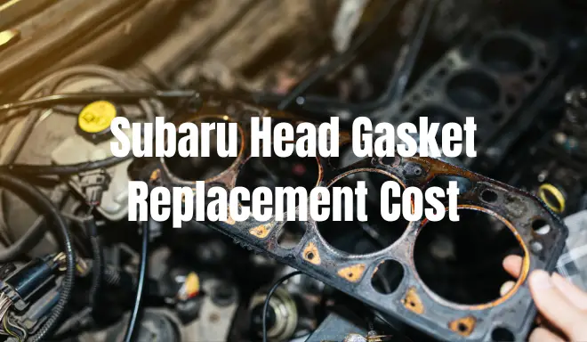 What Is The Subaru Head Gasket Replacement Cost? – All You Need To Know!