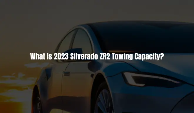 What Is 2023 Silverado ZR2 Towing Capacity?