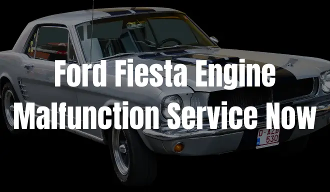 Ford Fiesta Engine Malfunction Service Now: What Does It Mean & Solutions