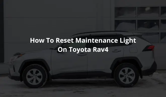 How To Reset Maintenance Light On Toyota Rav4: A Step By Step Guide