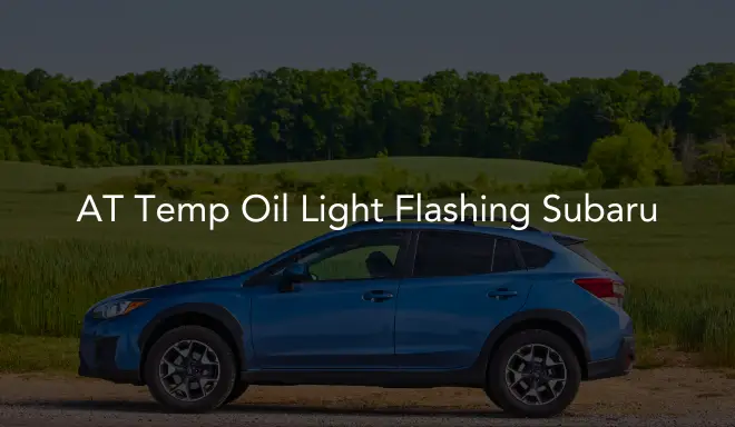 AT Temp Oil Light Flashing Subaru: What It Mean & Ways To Fix It