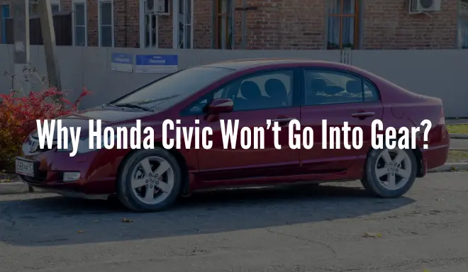 Why Honda Civic Won’t Go Into Gear? All Reasons & Quick Fix
