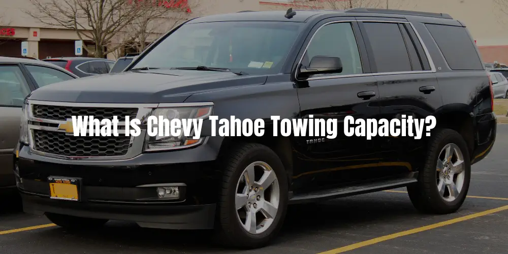What Is Chevy Tahoe Towing Capacity? - Here Is What You Didn’t Know!