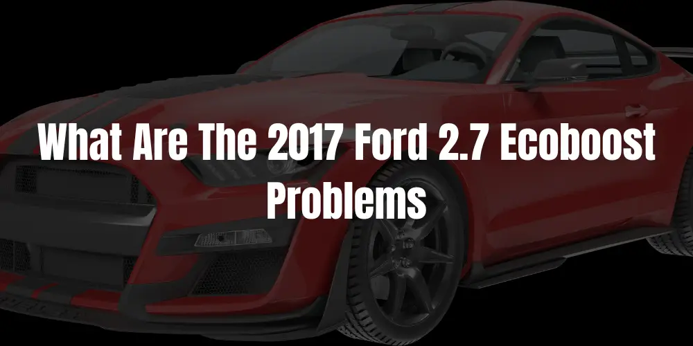 What Are The 2017 Ford 2.7 Ecoboost Problems? - A Detailed Coverage
