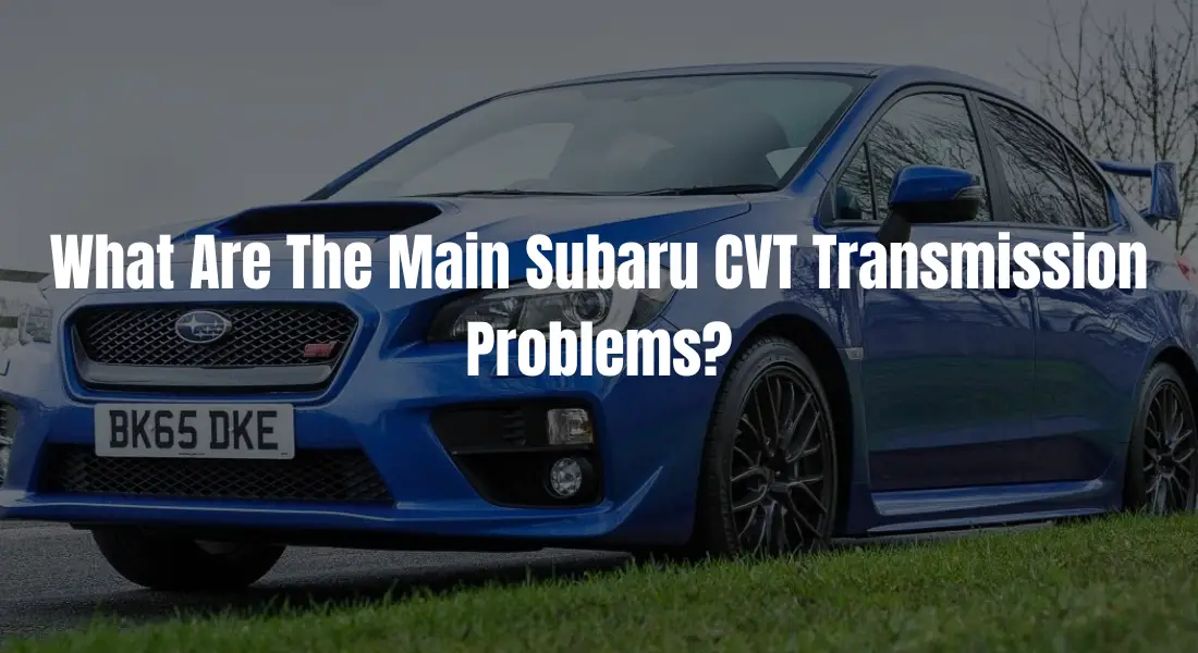 What Are The Main Subaru CVT Transmission Problems? – You Don’t Want To Miss This!