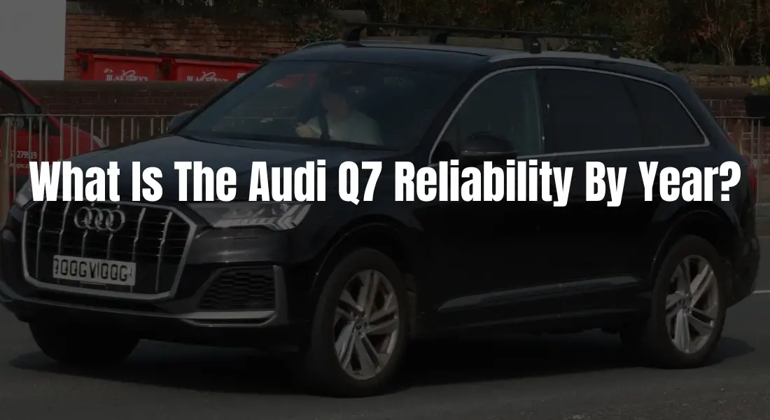 What Is The Audi Q7 Reliability By Year? – Here Is An Entire Guide!
