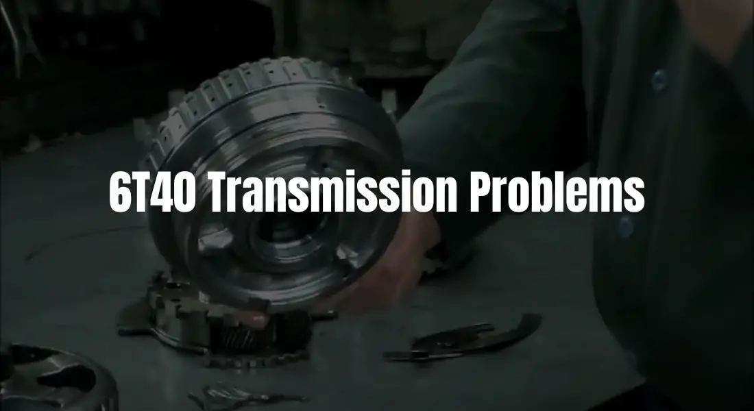 What Are The 6T40 Transmission Problems? A Complete Guide!