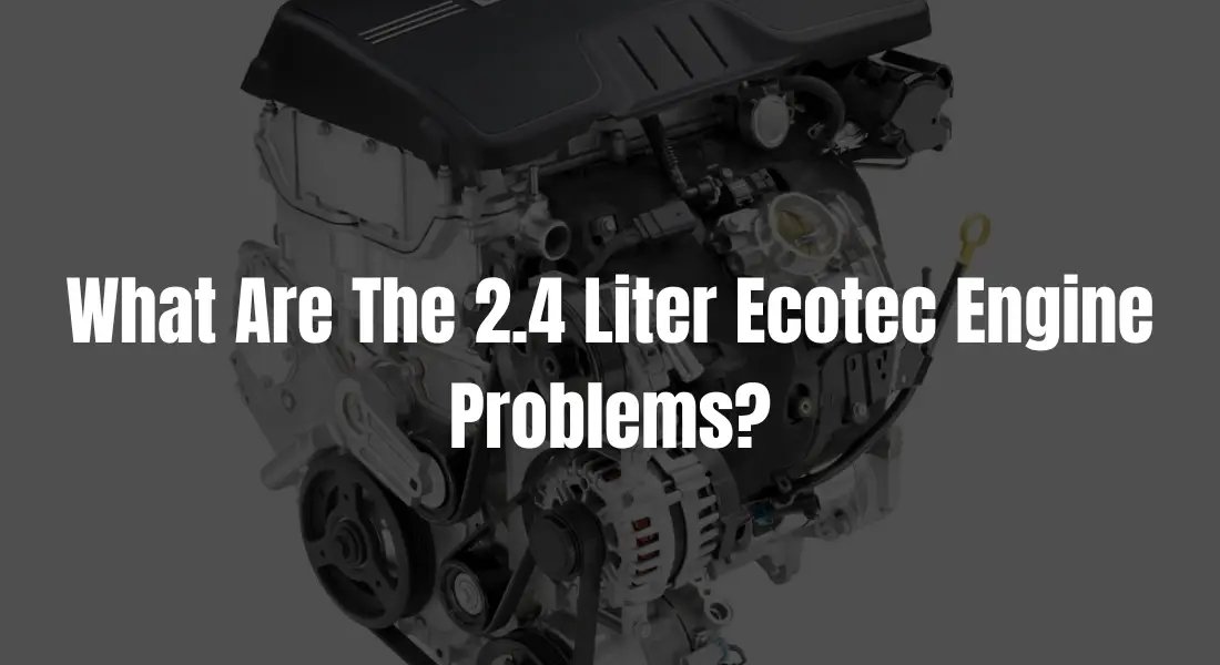 What Are The 2.4 Liter Ecotec Engine Problems? What You Ought To Know!