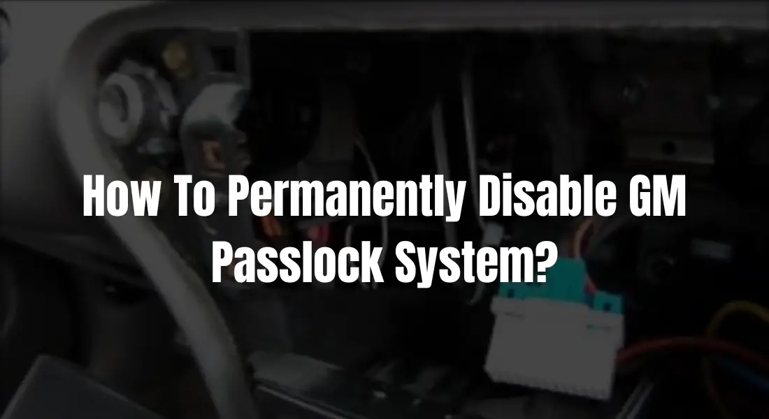 How To Permanently Disable GM Passlock System? A Step By Step Procedure