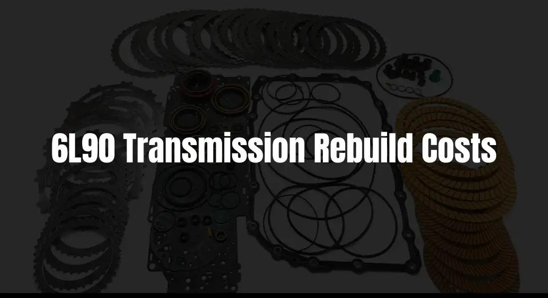 6L90 Transmission Rebuild Costs: Don’t Get Caught by Surprise!